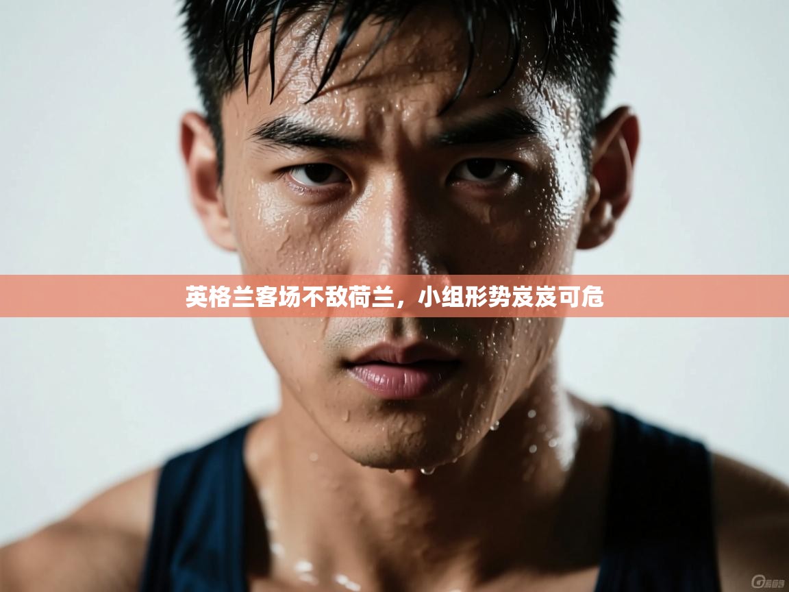 开云中国kaiyun·体育官方网站-英格兰客场不敌荷兰，小组形势岌岌可危  第2张