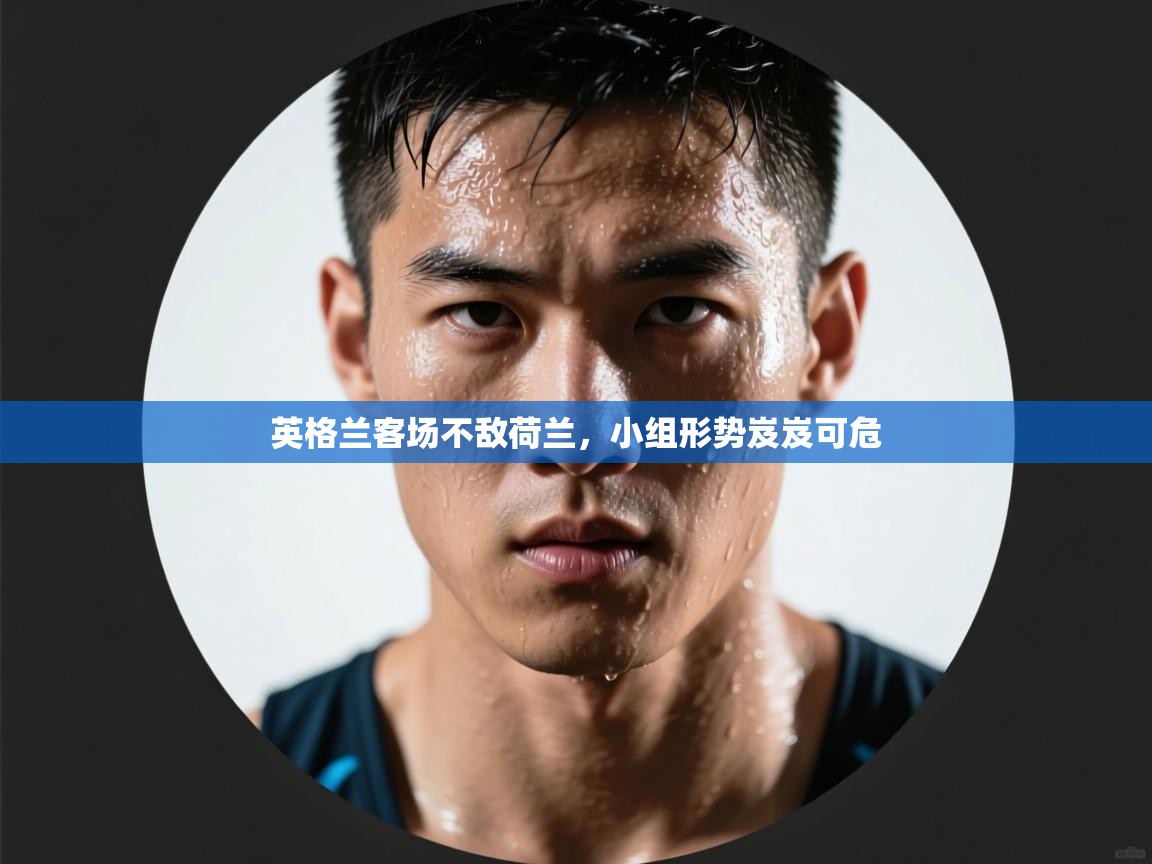开云中国kaiyun·体育官方网站-英格兰客场不敌荷兰，小组形势岌岌可危  第4张