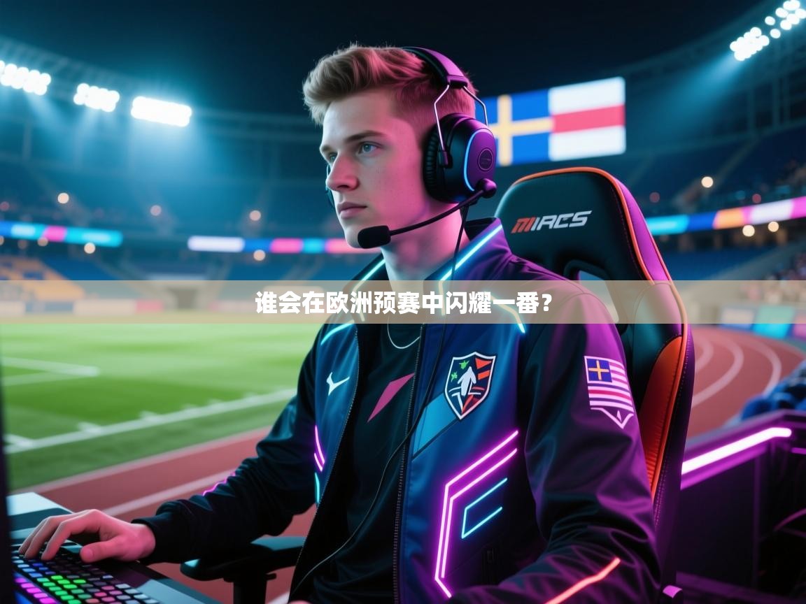 开云体育新人指引-谁会在欧洲预赛中闪耀一番？  第1张