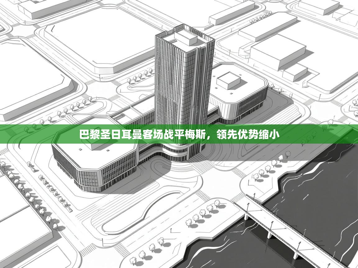 开云体育在线-巴黎圣日耳曼客场战平梅斯，领先优势缩小  第2张