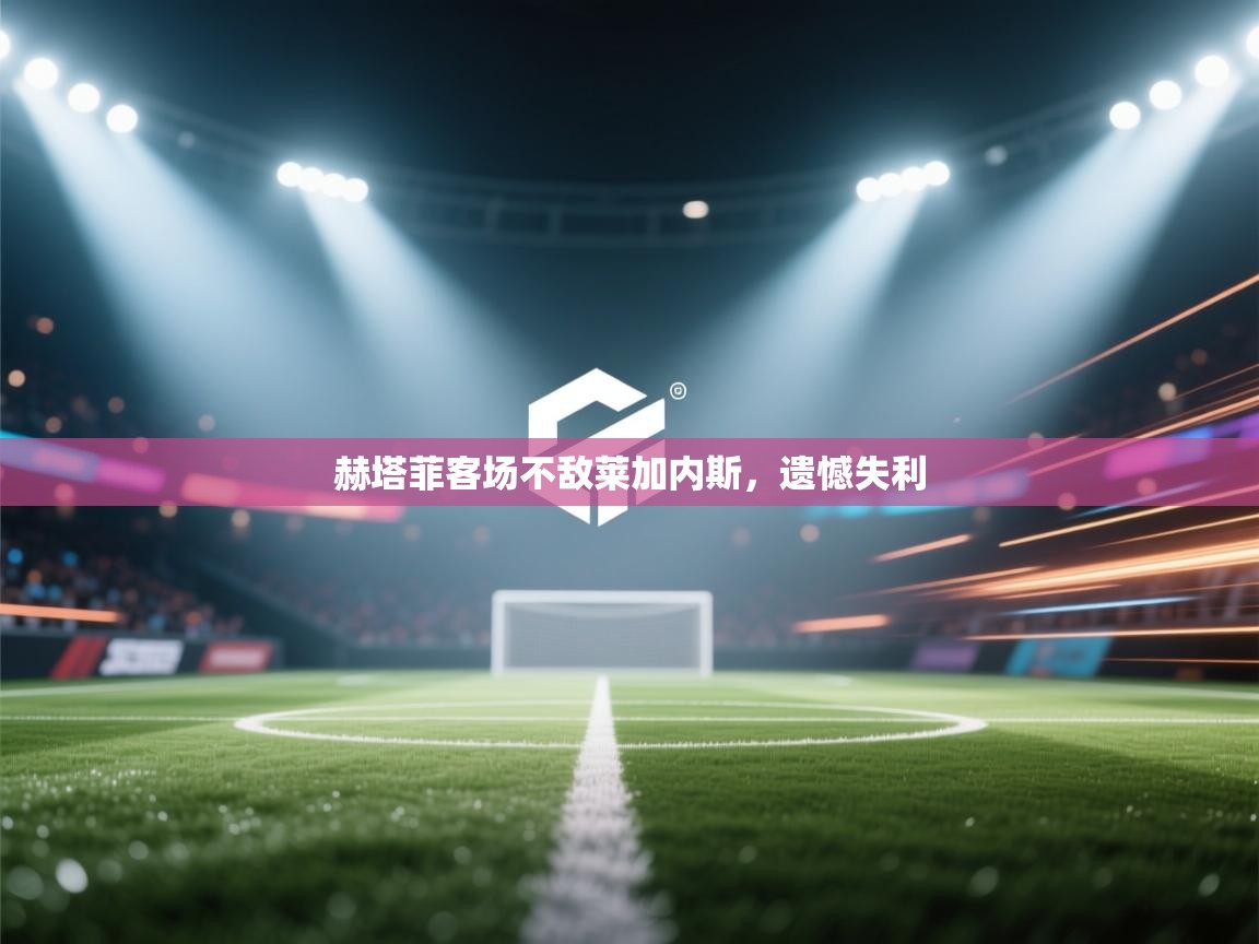 开云体育安装失败怎么办-赫塔菲客场不敌莱加内斯,遗憾失利