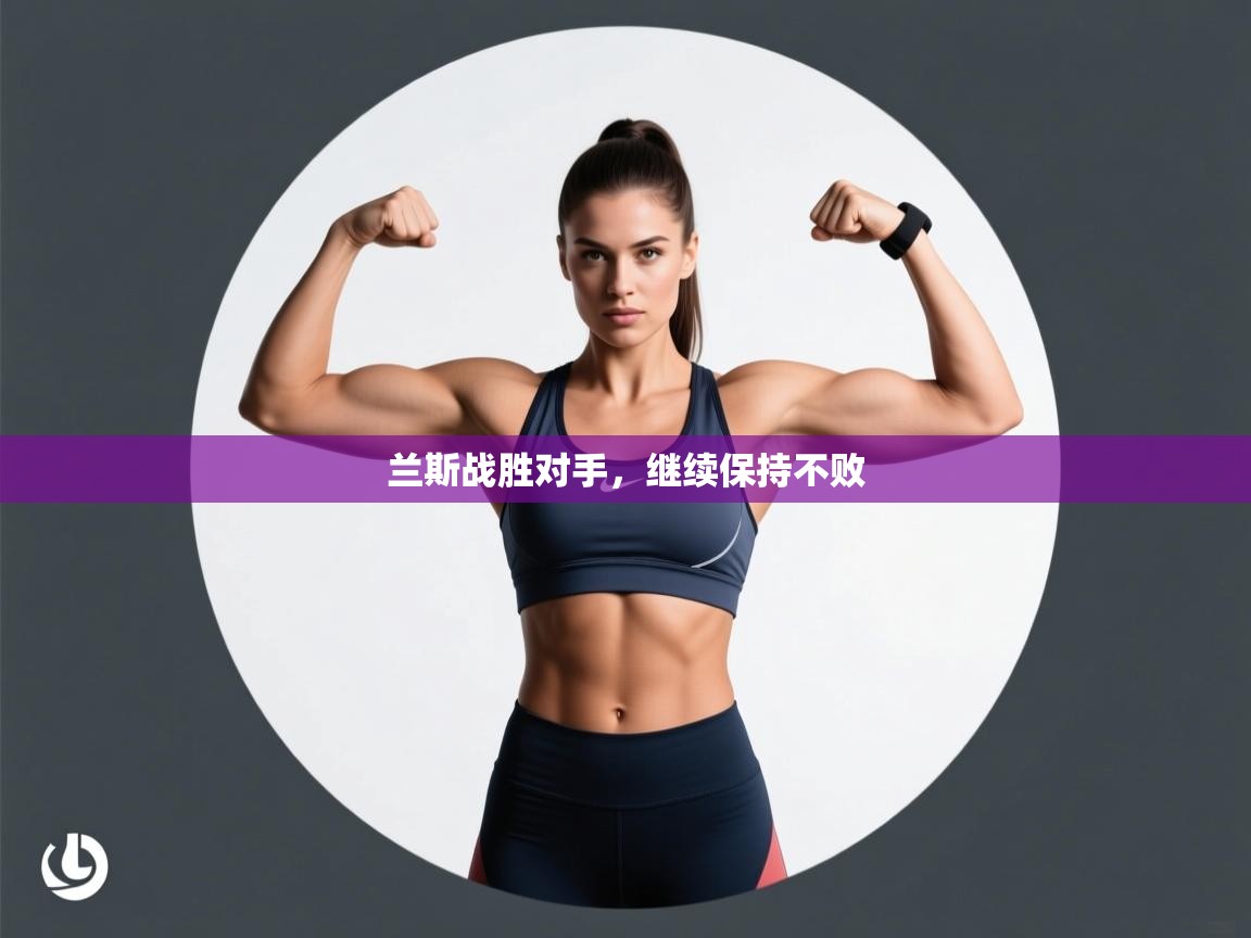 开云赛事-兰斯战胜对手,继续保持不败