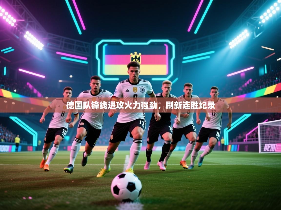 开云体育在线观看-德国队锋线进攻火力强劲,刷新连胜纪录 第4张