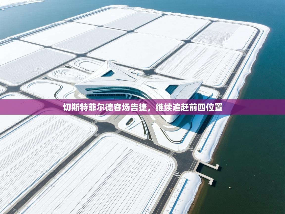 开云体育英文版入口-切斯特菲尔德客场告捷,继续追赶前四位置 第2张