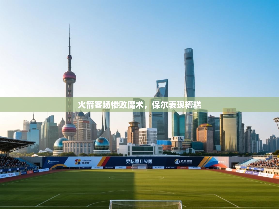 开云体育苹果版下载-火箭客场惨败魔术，保尔表现糟糕  第2张