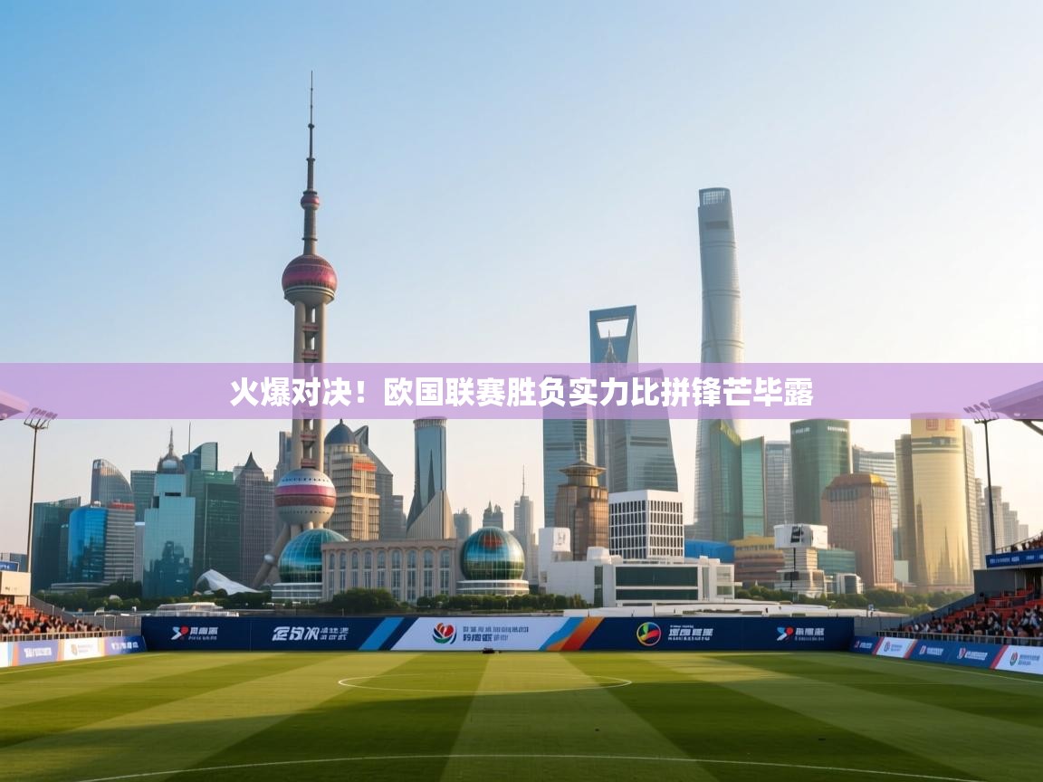 云开体育官网入口登录网页-火爆对决！欧国联赛胜负实力比拼锋芒毕露