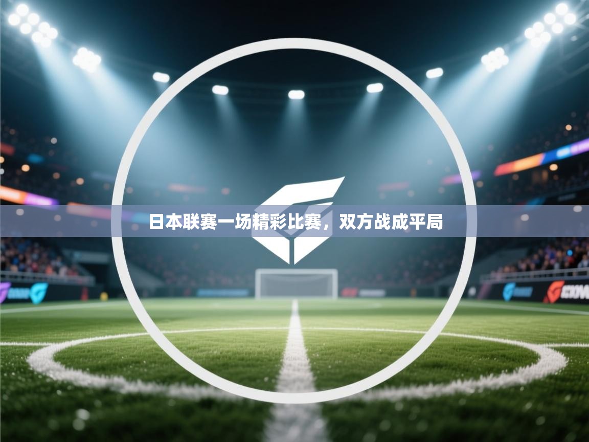 开云体育app安装-日本联赛一场精彩比赛，双方战成平局  第2张