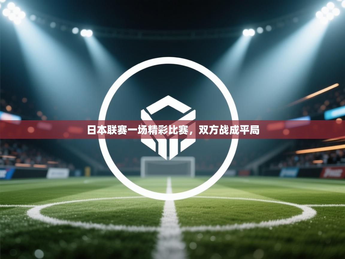 开云体育app安装-日本联赛一场精彩比赛，双方战成平局  第1张
