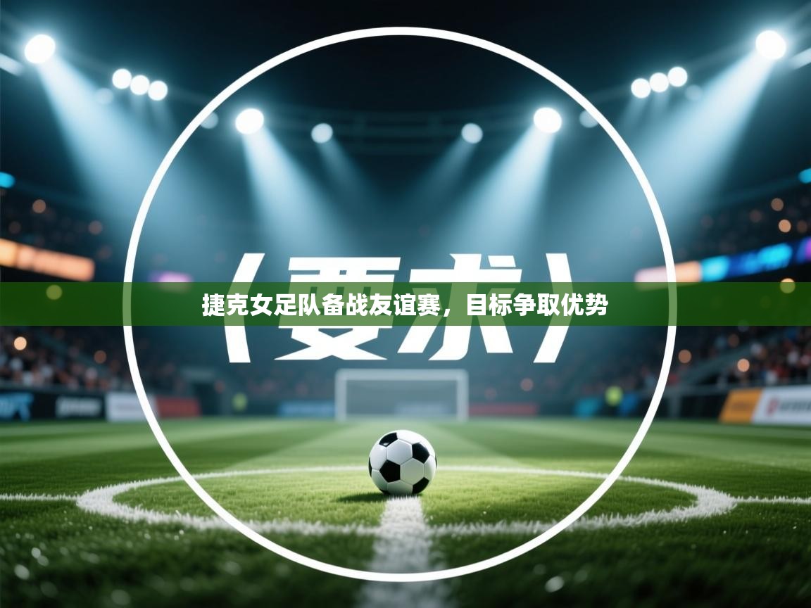 开云注册-捷克女足队备战友谊赛,目标争取优势 第1张