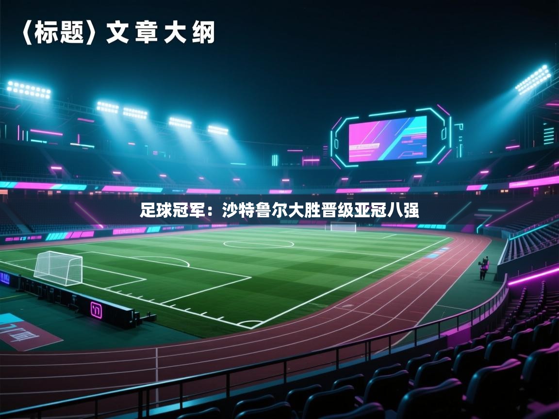 kaiyun开运·体育官方网站-足球冠军：沙特鲁尔大胜晋级亚冠八强  第1张