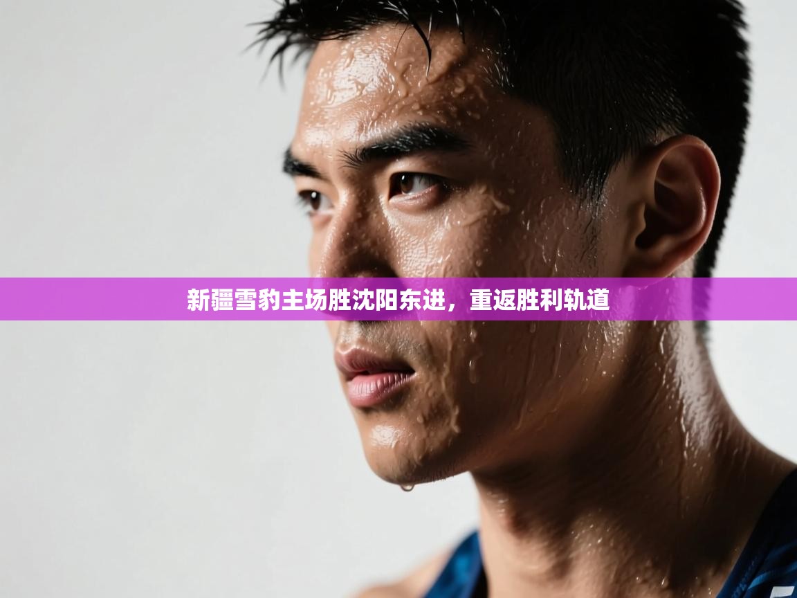 开云体育在线网址-新疆雪豹主场胜沈阳东进，重返胜利轨道  第1张
