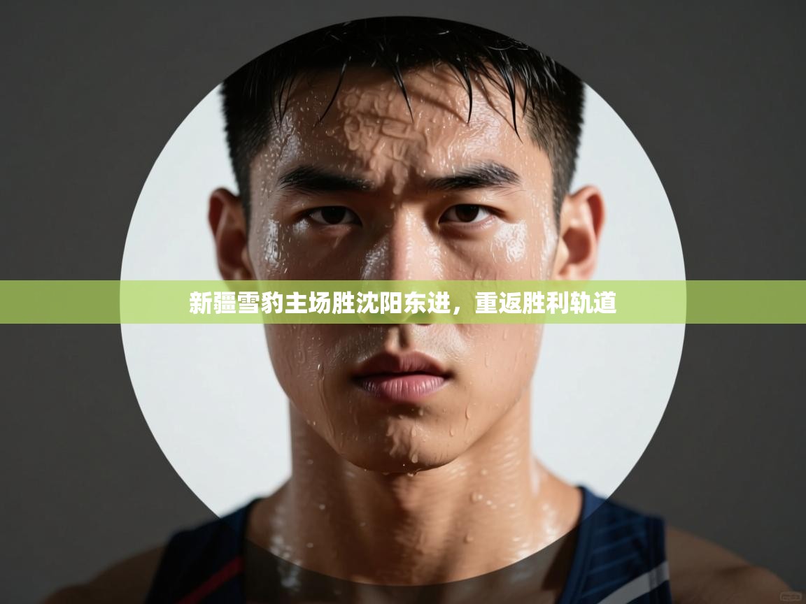 开云体育在线网址-新疆雪豹主场胜沈阳东进，重返胜利轨道  第4张