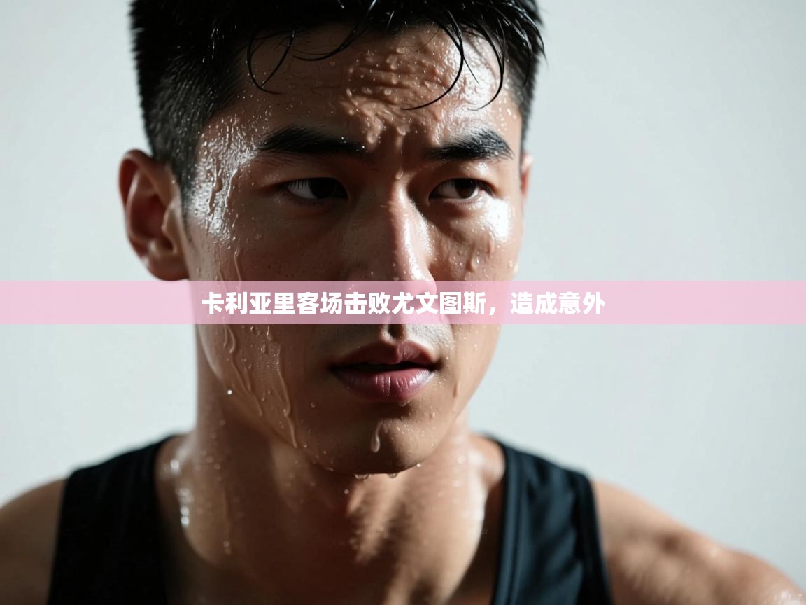 开云体育直播-卡利亚里客场击败尤文图斯，造成意外  第2张