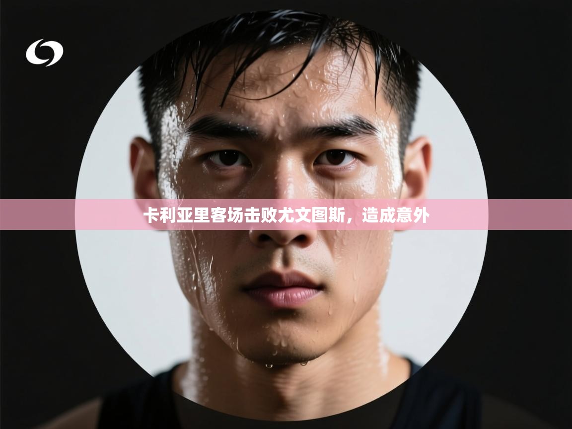 开云体育直播-卡利亚里客场击败尤文图斯，造成意外  第4张