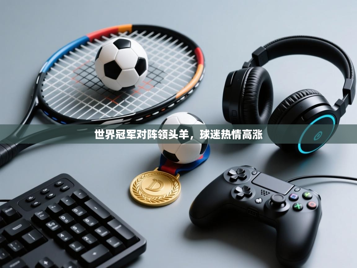 开云体育app在线-世界冠军对阵领头羊，球迷热情高涨  第2张