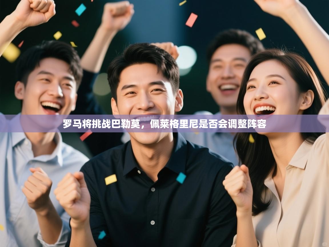 开云kaiyun体育app入口登录官网-罗马将挑战巴勒莫，佩莱格里尼是否会调整阵容  第2张