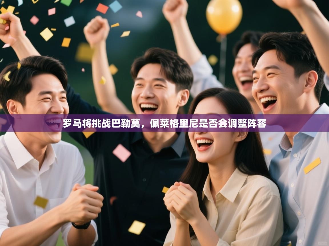 开云kaiyun体育app入口登录官网-罗马将挑战巴勒莫，佩莱格里尼是否会调整阵容  第3张