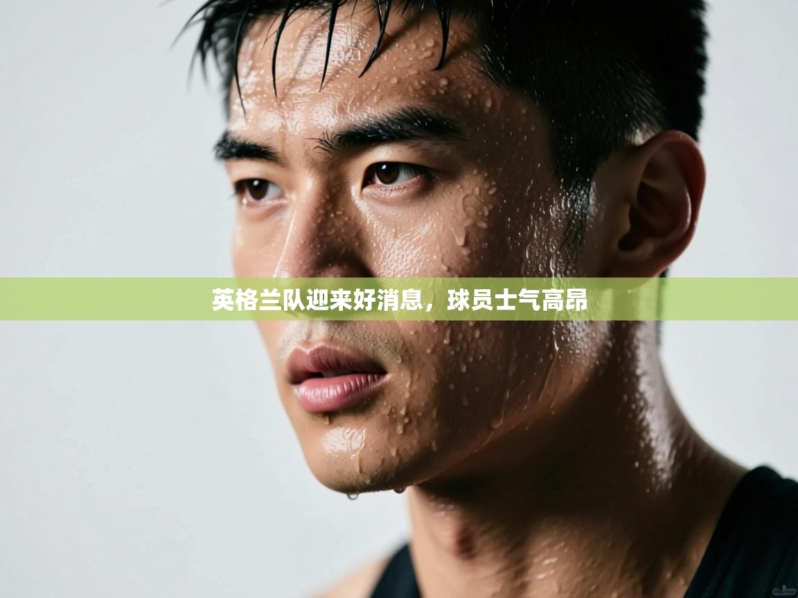 开云体育客服在线咨询-英格兰队迎来好消息，球员士气高昂  第1张