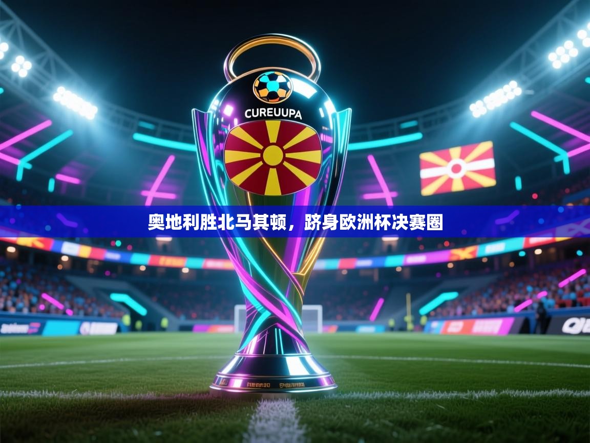 云开体育官方网站登录-奥地利胜北马其顿，跻身欧洲杯决赛圈