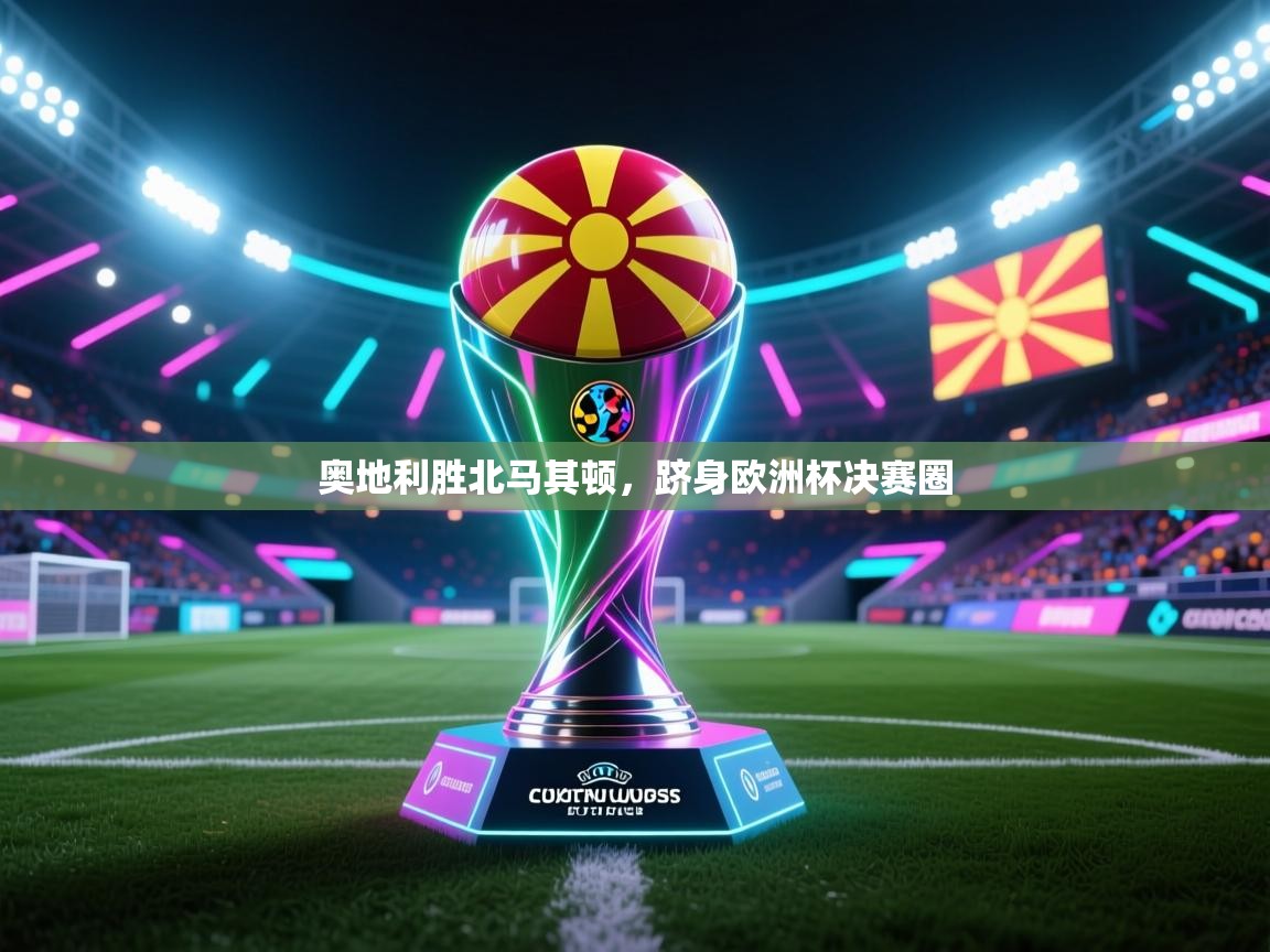 云开体育官方网站登录-奥地利胜北马其顿,跻身欧洲杯决赛圈 第3张