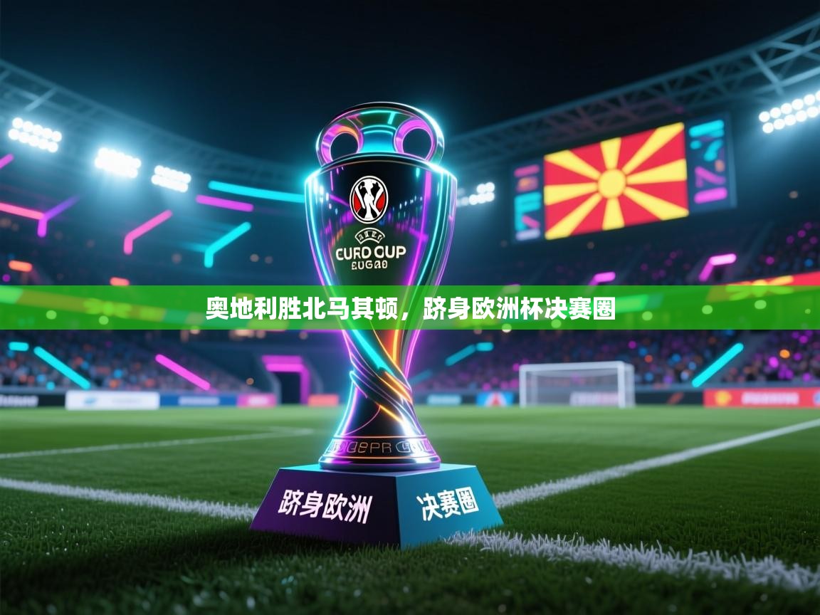 云开体育官方网站登录-奥地利胜北马其顿,跻身欧洲杯决赛圈 第4张