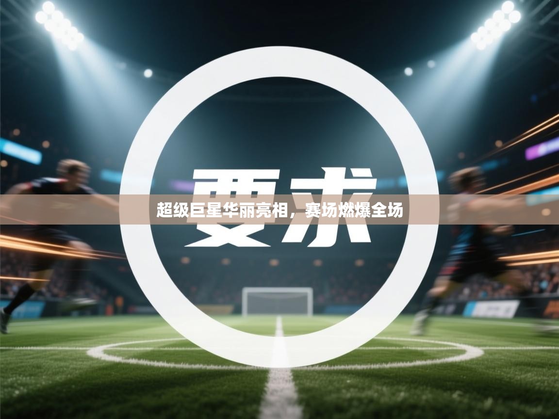 开云体育PC版网页版登录-超级巨星华丽亮相，赛场燃爆全场  第2张