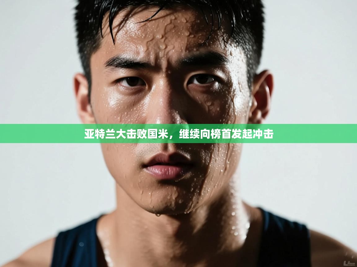 开云体育入口手机版-亚特兰大击败国米,继续向榜首发起冲击 第1张