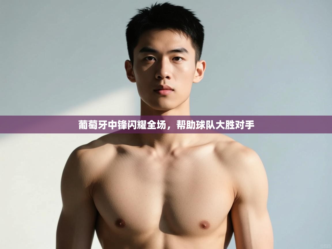 开云入口-葡萄牙中锋闪耀全场,帮助球队大胜对手 第4张